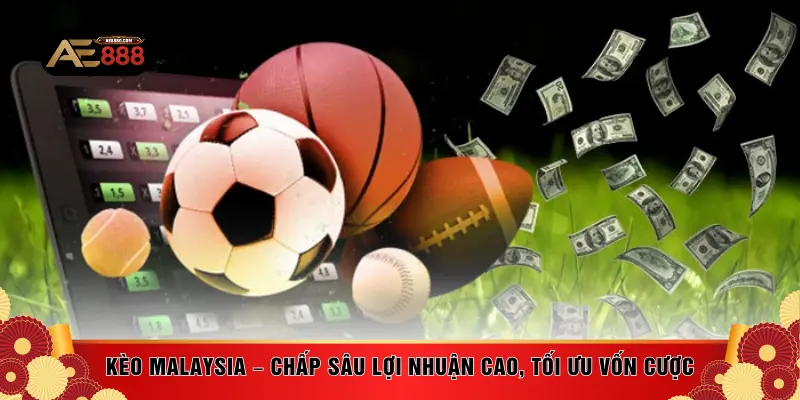 Kèo Malaysia – Chấp sâu lợi nhuận cao, tối ưu vốn cược