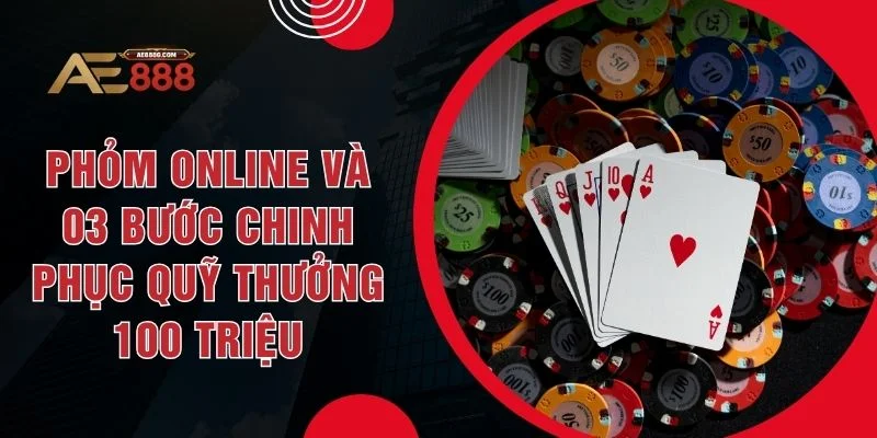 Phỏm Online Và 03 Bước Chinh Phục Quỹ Thưởng 100 Triệu