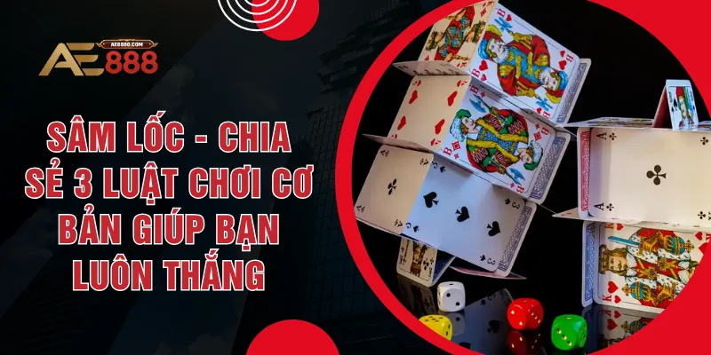 Sâm Lốc - Chia Sẻ 3 Luật Chơi Cơ Bản Giúp Bạn Luôn Thắng