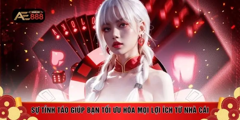 Sự tỉnh táo giúp bạn tối ưu hóa mọi lợi ích từ nhà cái