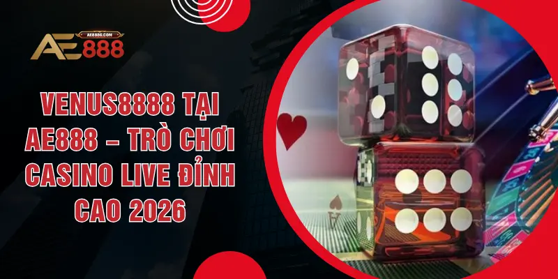 Venus8888 Tại AE888 – Trò Chơi Casino Live Đỉnh Cao 2026
